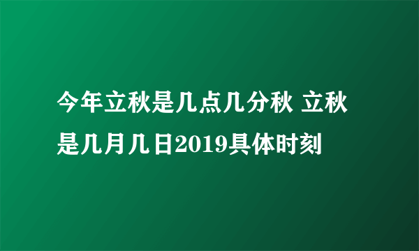 今年立秋是几点几分秋 立秋是几月几日2019具体时刻