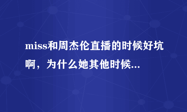 miss和周杰伦直播的时候好坑啊，为什么她其他时候那么厉害？