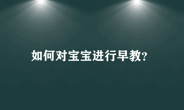 如何对宝宝进行早教？