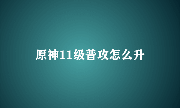 原神11级普攻怎么升