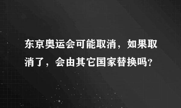 东京奥运会可能取消，如果取消了，会由其它国家替换吗？