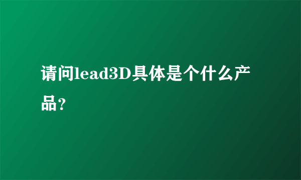 请问lead3D具体是个什么产品？