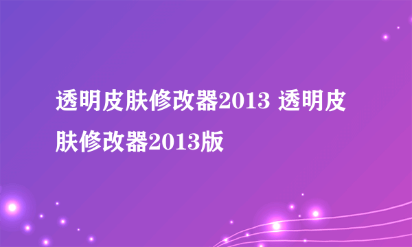 透明皮肤修改器2013 透明皮肤修改器2013版