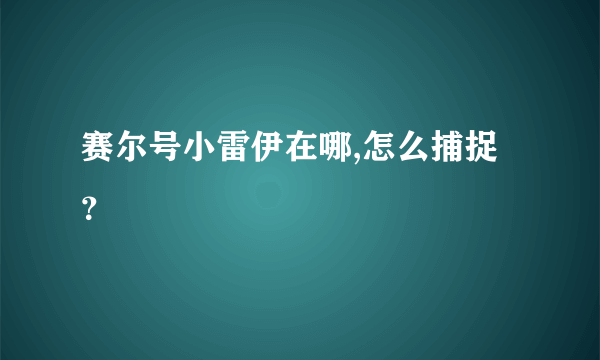 赛尔号小雷伊在哪,怎么捕捉？