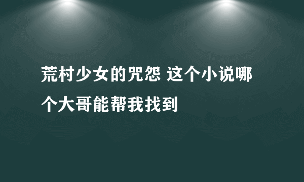 荒村少女的咒怨 这个小说哪个大哥能帮我找到