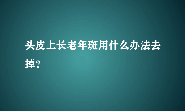 头皮上长老年斑用什么办法去掉？