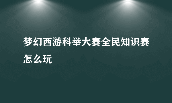 梦幻西游科举大赛全民知识赛怎么玩