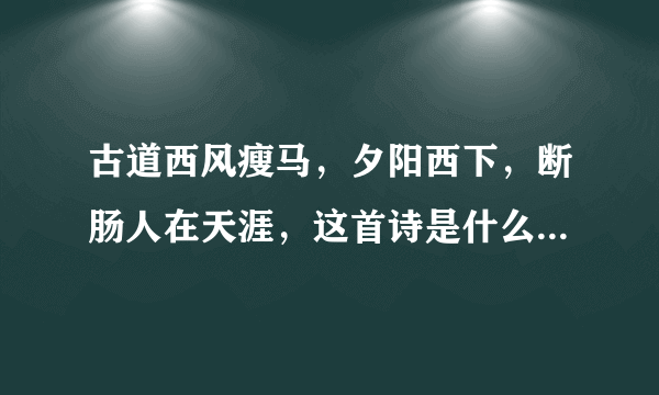 古道西风瘦马，夕阳西下，断肠人在天涯，这首诗是什么意思？所要将的是什么内容？