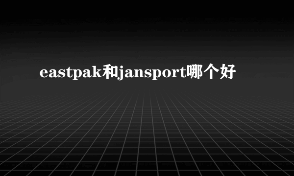 eastpak和jansport哪个好