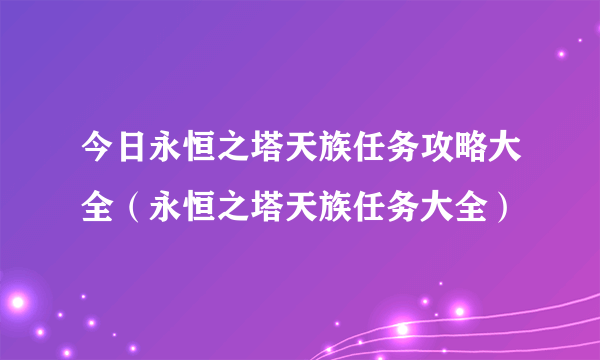 今日永恒之塔天族任务攻略大全（永恒之塔天族任务大全）