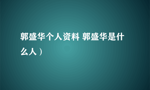 郭盛华个人资料 郭盛华是什么人）