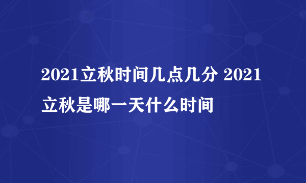 2021立秋时间几点几分 2021立秋是哪一天什么时间