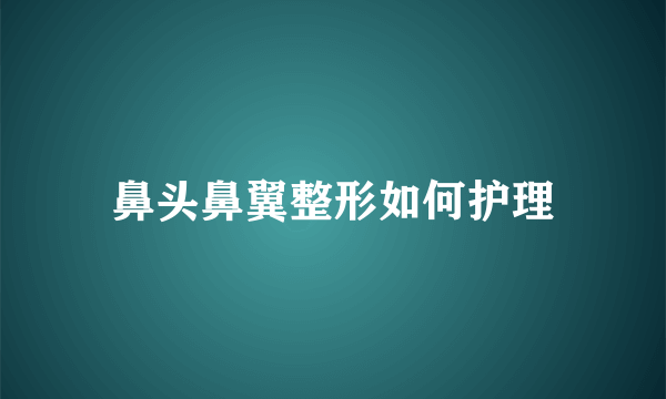 鼻头鼻翼整形如何护理