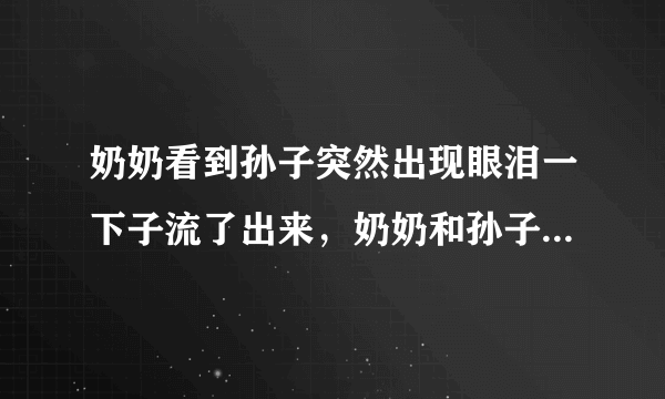 奶奶看到孙子突然出现眼泪一下子流了出来，奶奶和孙子的感情有多深？