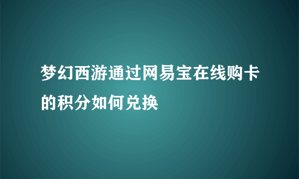 梦幻西游通过网易宝在线购卡的积分如何兑换