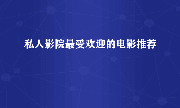 私人影院最受欢迎的电影推荐