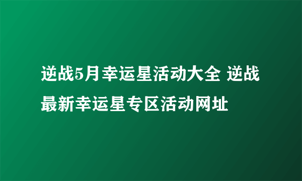 逆战5月幸运星活动大全 逆战最新幸运星专区活动网址