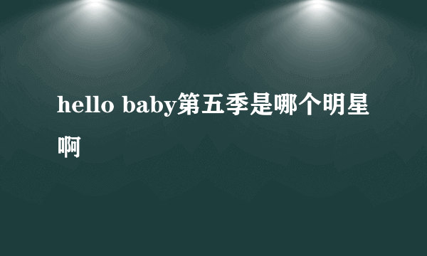 hello baby第五季是哪个明星啊