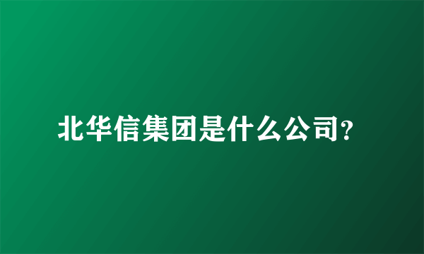 北华信集团是什么公司？