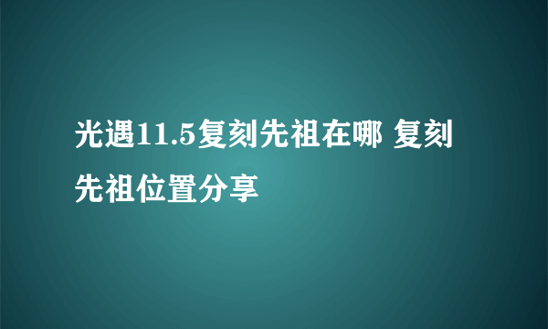 光遇11.5复刻先祖在哪 复刻先祖位置分享