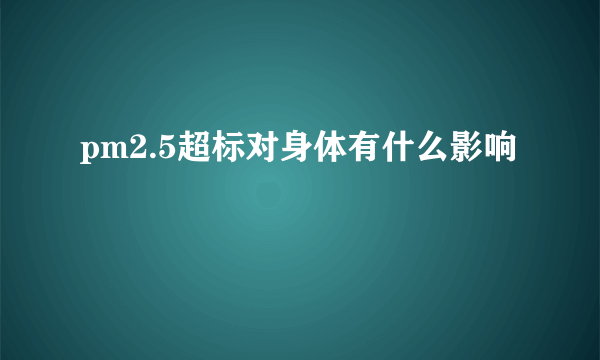 pm2.5超标对身体有什么影响