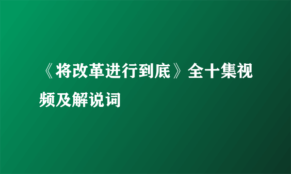 《将改革进行到底》全十集视频及解说词