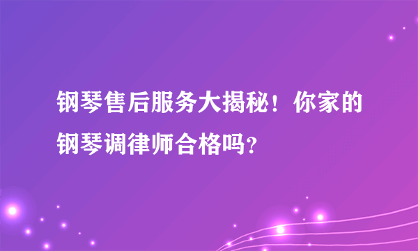 钢琴售后服务大揭秘！你家的钢琴调律师合格吗？