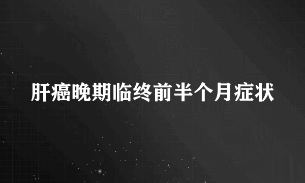 肝癌晚期临终前半个月症状