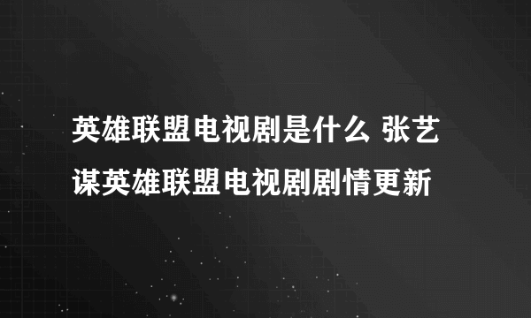 英雄联盟电视剧是什么 张艺谋英雄联盟电视剧剧情更新