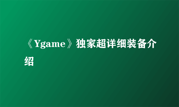 《Ygame》独家超详细装备介绍