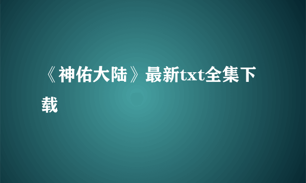 《神佑大陆》最新txt全集下载