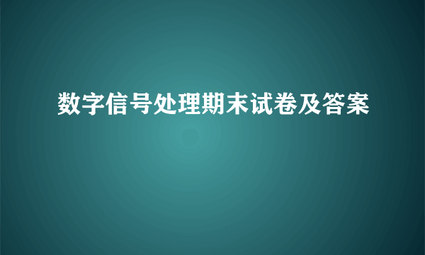 数字信号处理期末试卷及答案