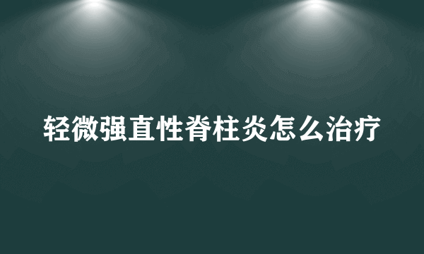 轻微强直性脊柱炎怎么治疗