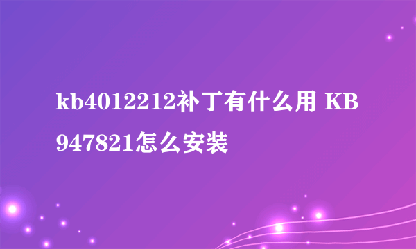 kb4012212补丁有什么用 KB947821怎么安装