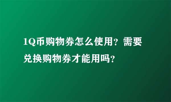 1Q币购物券怎么使用？需要兑换购物券才能用吗？