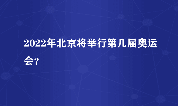 2022年北京将举行第几届奥运会？