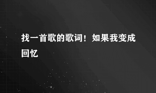 找一首歌的歌词！如果我变成回忆