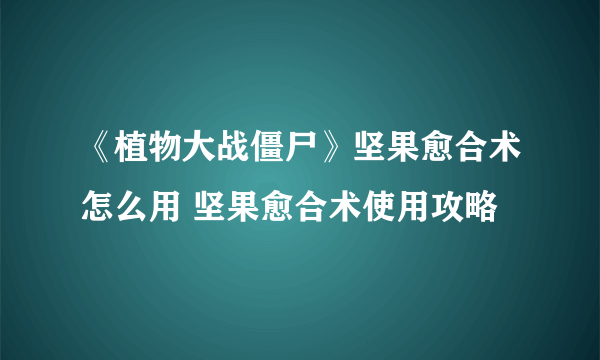 《植物大战僵尸》坚果愈合术怎么用 坚果愈合术使用攻略