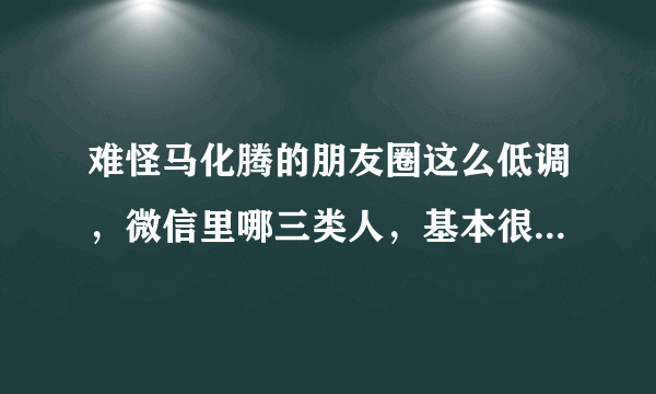 难怪马化腾的朋友圈这么低调，微信里哪三类人，基本很少发朋友圈？