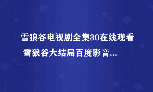 雪狼谷电视剧全集30在线观看 雪狼谷大结局百度影音 雪狼谷27集28集29集30集剧情介绍