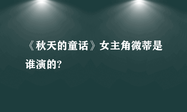 《秋天的童话》女主角微蒂是谁演的?