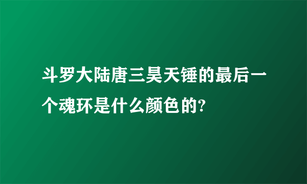 斗罗大陆唐三昊天锤的最后一个魂环是什么颜色的?