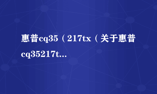 惠普cq35（217tx（关于惠普cq35217tx的简介））