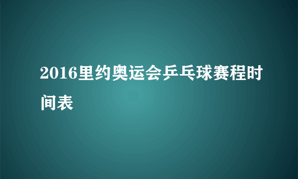 2016里约奥运会乒乓球赛程时间表