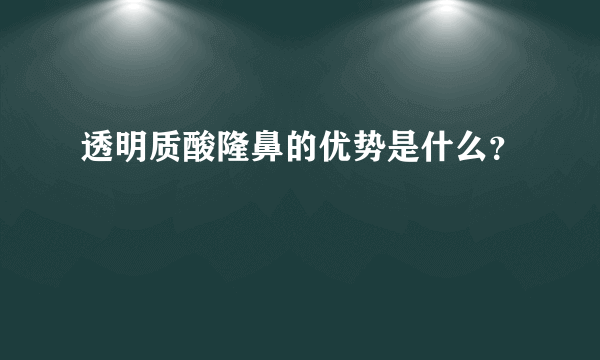 透明质酸隆鼻的优势是什么？