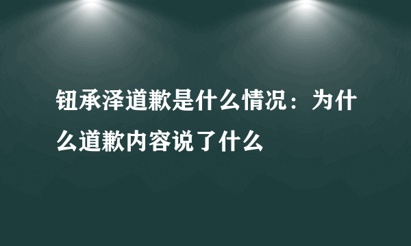 钮承泽道歉是什么情况：为什么道歉内容说了什么