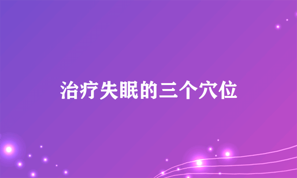 治疗失眠的三个穴位