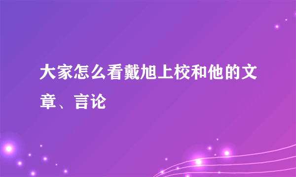 大家怎么看戴旭上校和他的文章、言论