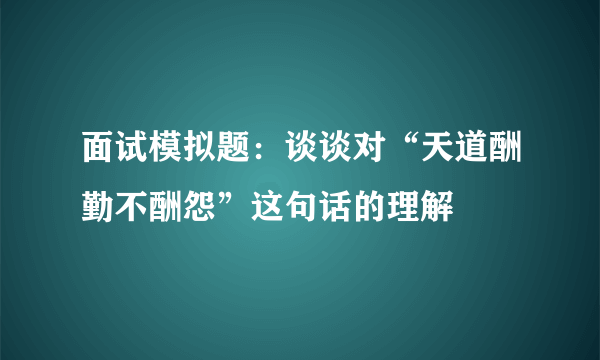 面试模拟题：谈谈对“天道酬勤不酬怨”这句话的理解