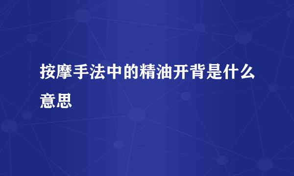 按摩手法中的精油开背是什么意思